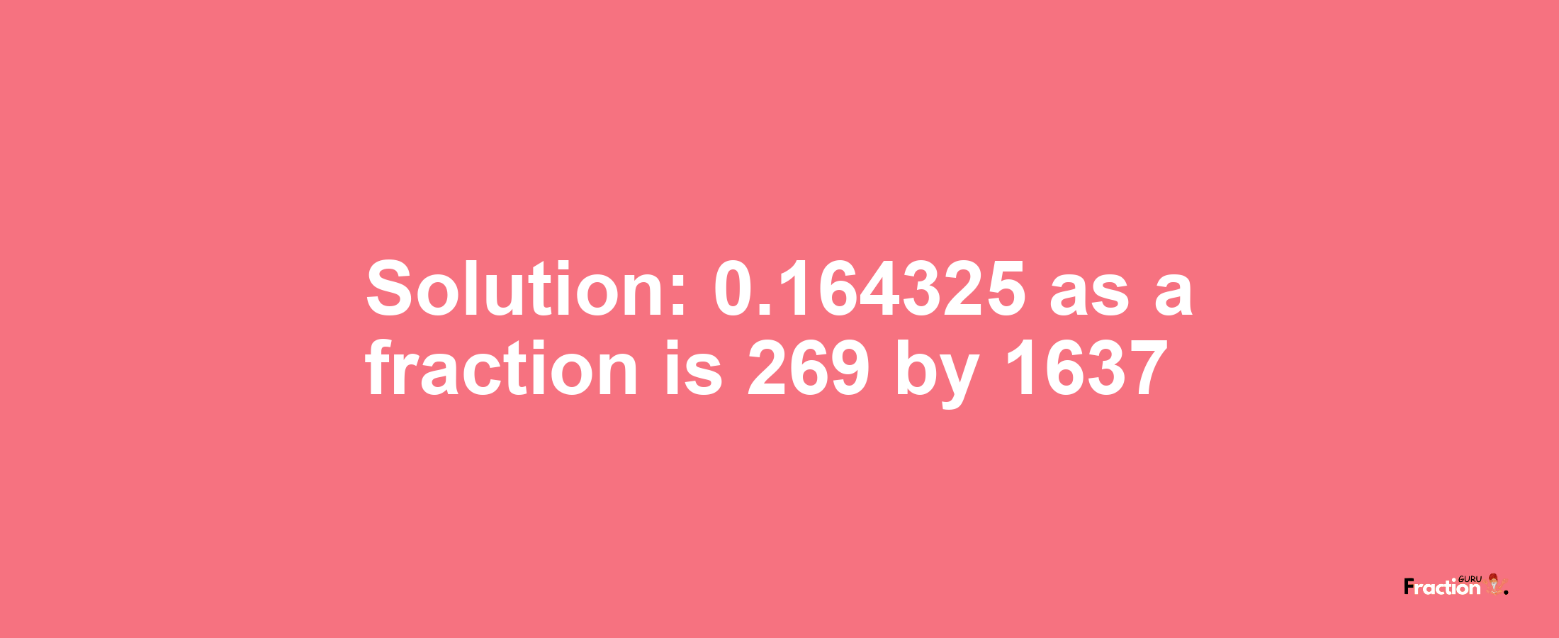 Solution:0.164325 as a fraction is 269/1637